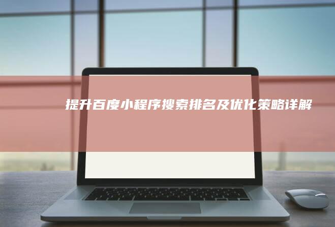 提升百度小程序搜索排名及优化策略详解